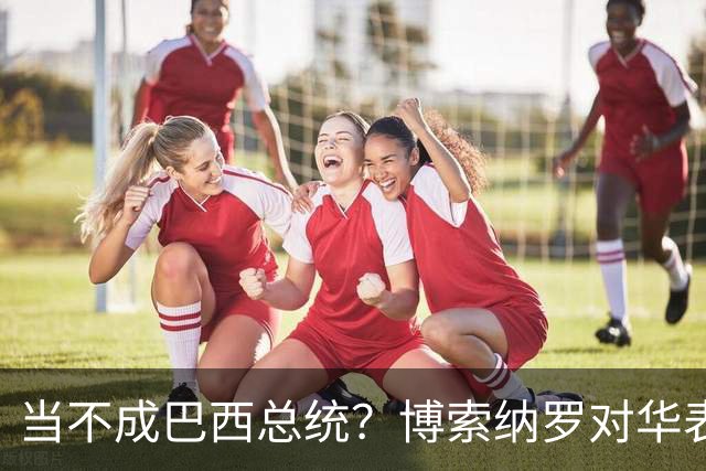当不成巴西总统？博索纳罗对华表态激起千层浪，头号敌人还有底牌