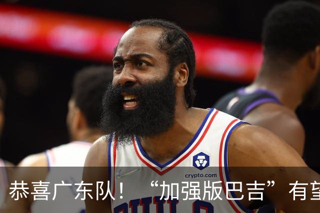 恭喜广东队！“加强版巴吉”有望加盟，这才是内线的答案？