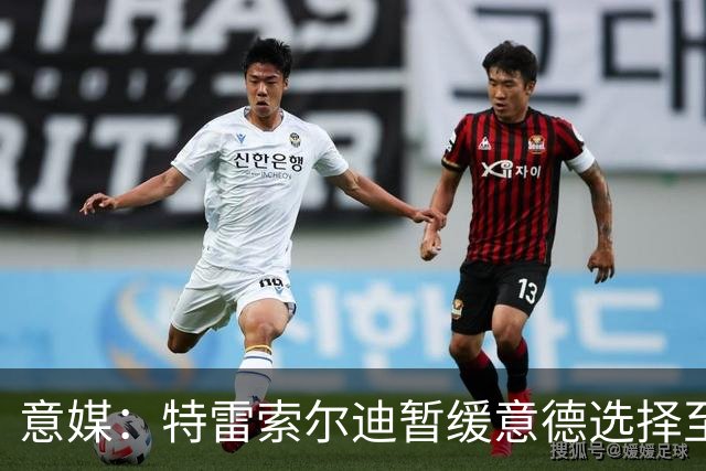 意媒：特雷索尔迪暂缓意德选择至2027年，意大利仍希望说服他