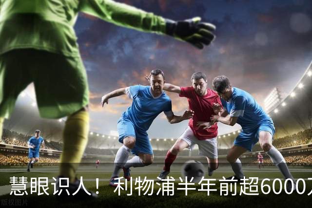 慧眼识人！利物浦半年前超6000万锁定雅凯，连场高分接班范戴克？