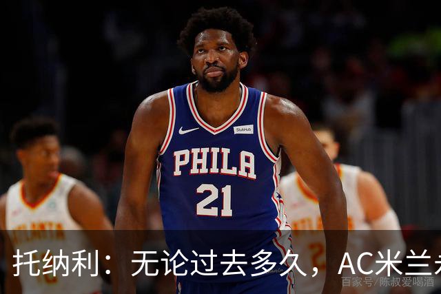托纳利：无论过去多久，AC米兰永远是我心中最特别的俱乐部