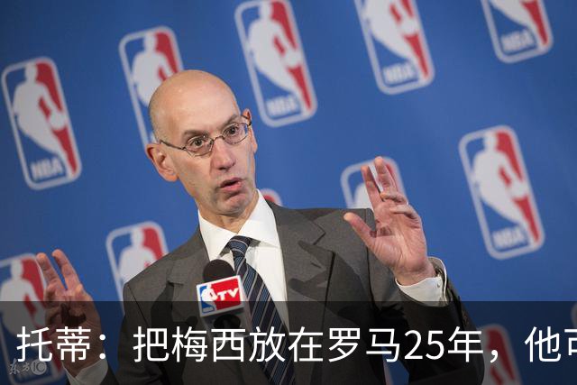 托蒂：把梅西放在罗马25年，他可能一个金球奖都拿不到