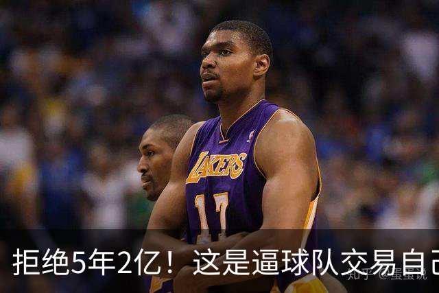 拒绝5年2亿！这是逼球队交易自己啊！