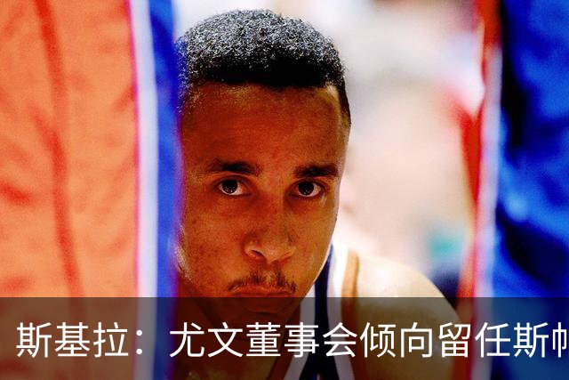 斯基拉：尤文董事会倾向留任斯帕莱蒂，但近几场比赛将成关键