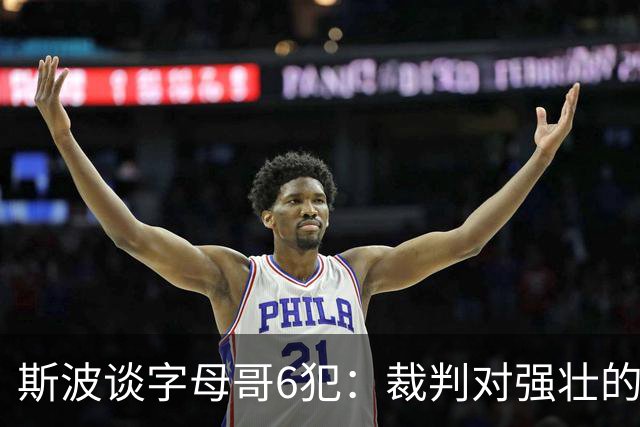 斯波谈字母哥6犯：裁判对强壮的球员更严苛 有点像当年的奥尼尔