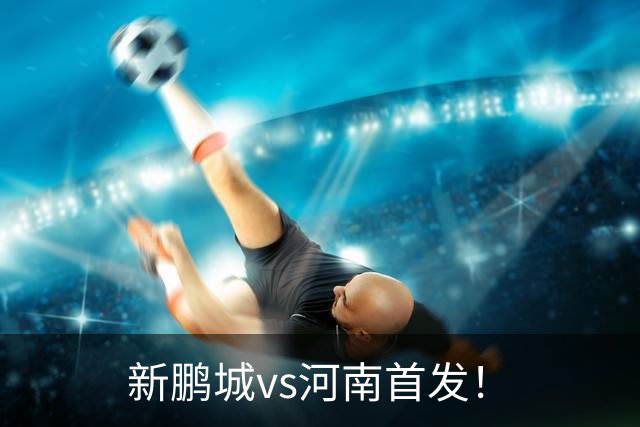 新鹏城vs河南首发！