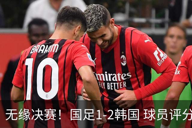 无缘决赛！国足1-2韩国 球员评分：1人高分 4人不及格 揪出最差之人