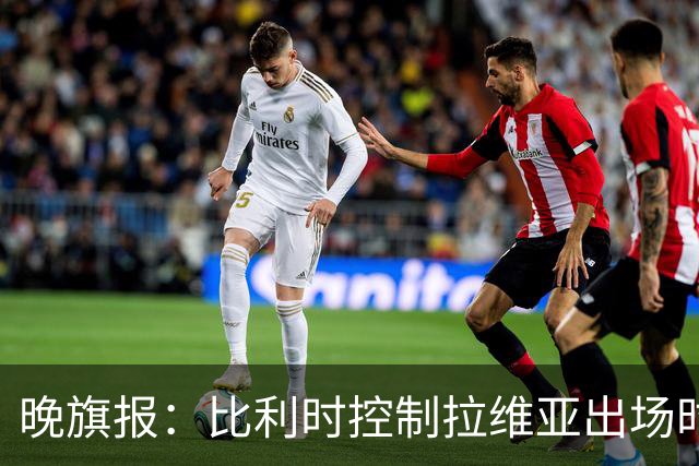 晚旗报：比利时控制拉维亚出场时间，战土耳其不首发