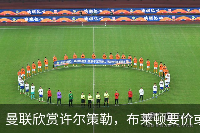 曼联欣赏许尔策勒，布莱顿要价或成障碍