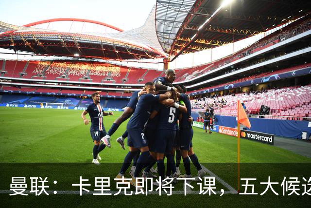 曼联：卡里克即将下课，五大候选人，两人明确决绝，两名帅成热门