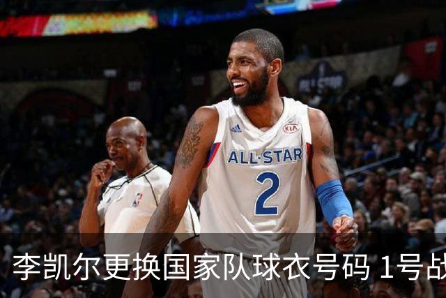 李凯尔更换国家队球衣号码 1号战他袍渴望已久