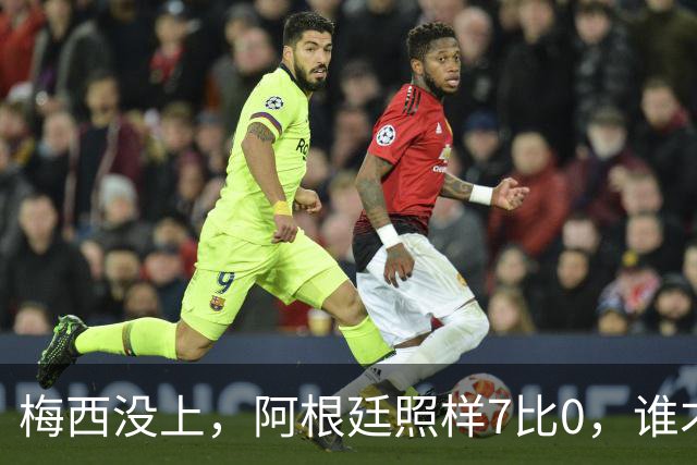 梅西没上，阿根廷照样7比0，谁才是真大腿