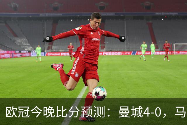 欧冠今晚比分预测：曼城4-0，马竞2-1，巴黎3-2，利物浦3-1