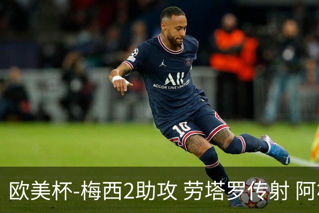 欧美杯-梅西2助攻 劳塔罗传射 阿根廷3-0胜意大利