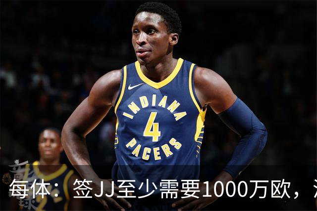 每体：签JJ至少需要1000万欧，涵盖为期三年年薪100万欧的合同