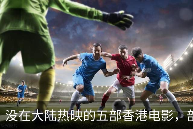 没在大陆热映的五部香港电影，部部都是限制级，你是否都看过？