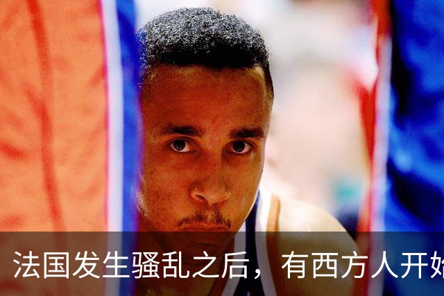 法国发生骚乱之后，有西方人开始反思：法国当初为什么没有引进更多中国移民