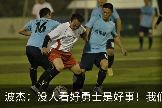 波杰：没人看好勇士是好事！我们比去年更有天赋 要让所有人闭嘴