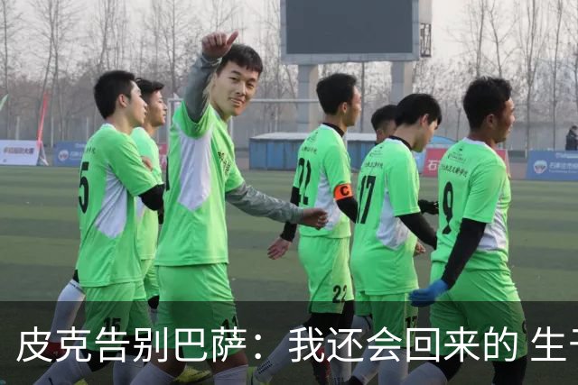 皮克告别巴萨：我还会回来的 生于斯死于斯