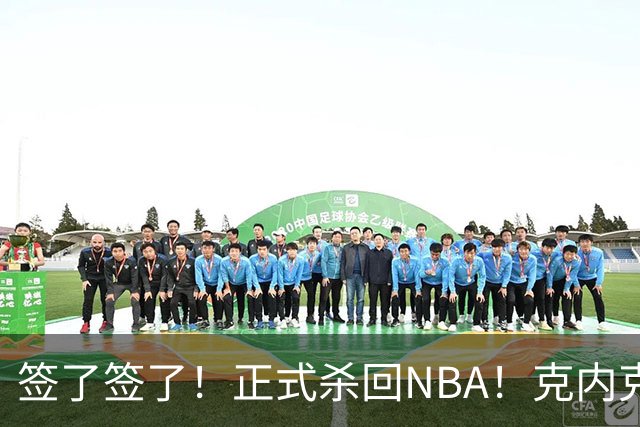 签了签了！正式杀回NBA！克内克特加盟卫冕冠军