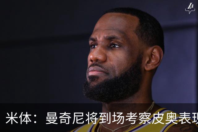 米体：曼奇尼将到场考察皮奥表现，球员有望巩固意大利队位置