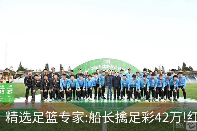 精选足篮专家:船长擒足彩42万!红单怪兽篮彩9连红