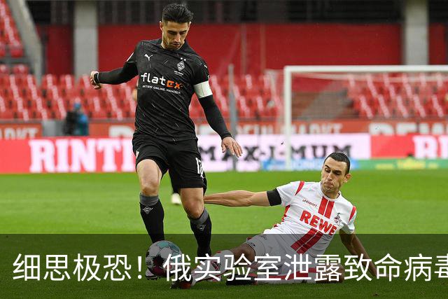 细思极恐！俄实验室泄露致命病毒，被指处理不透明，引发恐慌