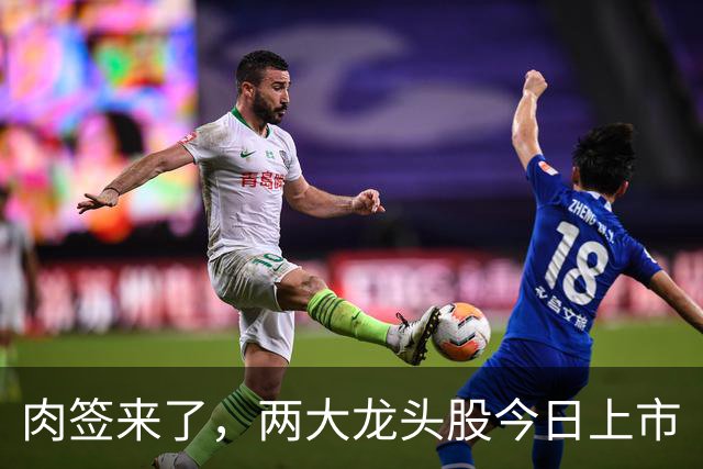 肉签来了，两大龙头股今日上市