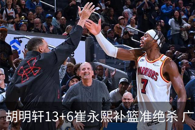 胡明轩13+6崔永熙补篮准绝杀 广东主场险胜江苏