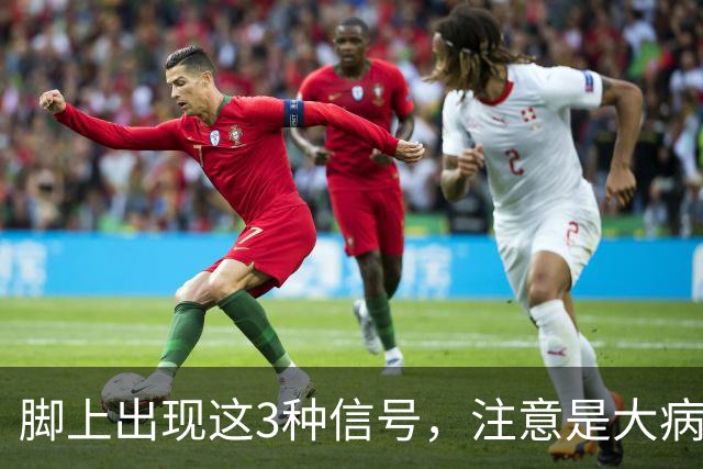 脚上出现这3种信号，注意是大病信号！太多人当成小毛病