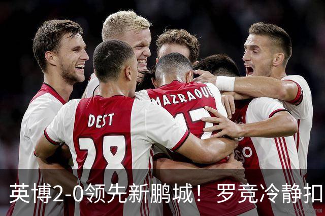 英博2-0领先新鹏城！罗竞冷静扣球晃飞对手破门，本场完成传射
