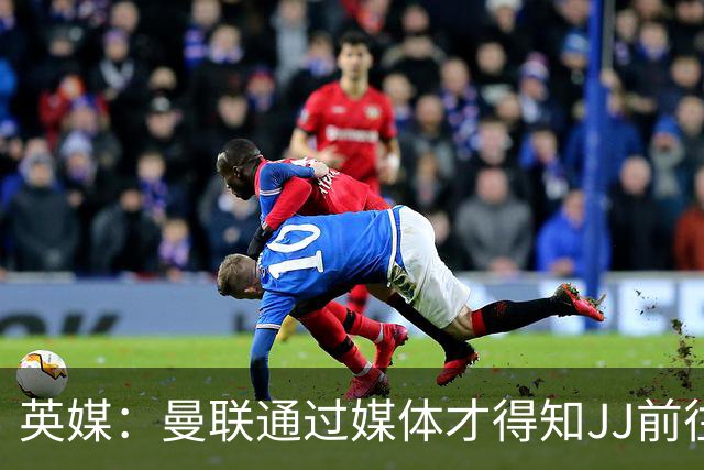 英媒：曼联通过媒体才得知JJ前往巴塞罗那，他回心转意可能性很低