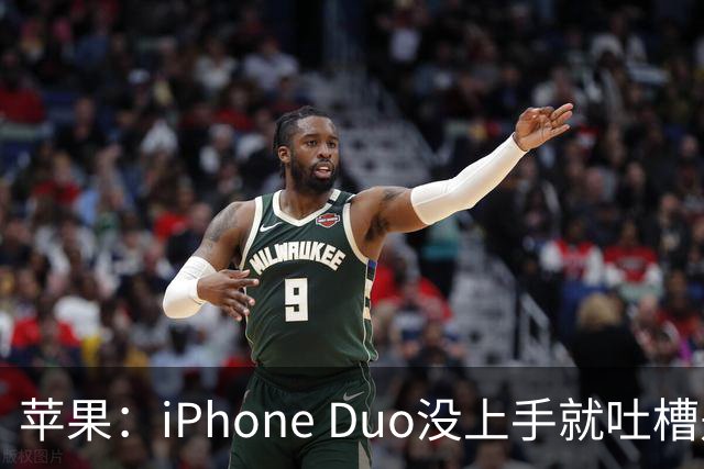 苹果：iPhone Duo没上手就吐槽是不负责任