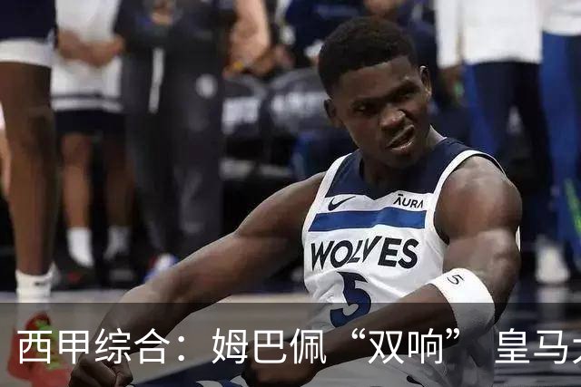 西甲综合：姆巴佩“双响” 皇马大胜塞维利亚重返积分榜前三