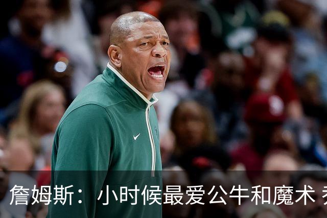 詹姆斯：小时候最爱公牛和魔术 乔丹和便士哈达威让我爱上了篮球