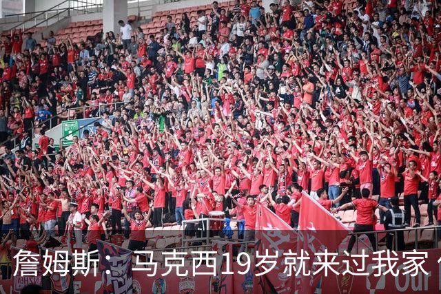 詹姆斯：马克西19岁就来过我家 他更喜欢和布朗尼布莱斯打游戏