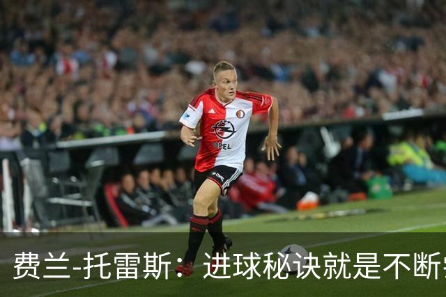 费兰-托雷斯：进球秘诀就是不断尝试；首发与否并不重要