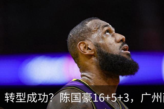 转型成功？陈国豪16+5+3，广州两连胜