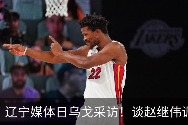 辽宁媒体日乌戈采访！谈赵继伟调整与库珀成长，展望新赛季目标！