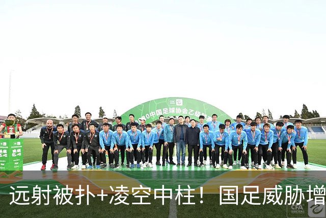 远射被扑+凌空中柱！国足威胁增多，吴曦宝刀不老，险些轰神仙球