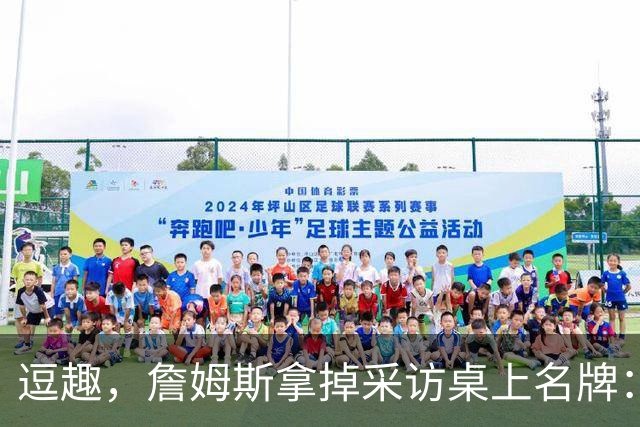 逗趣，詹姆斯拿掉采访桌上名牌：你们都知道我是谁，对吧？