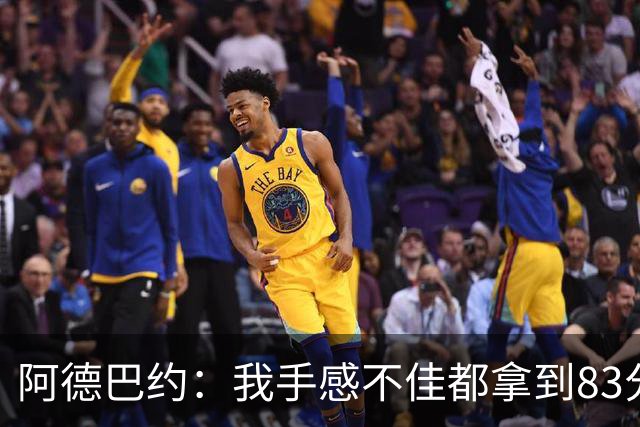 阿德巴约：我手感不佳都拿到83分 本可以超过张伯伦的100分