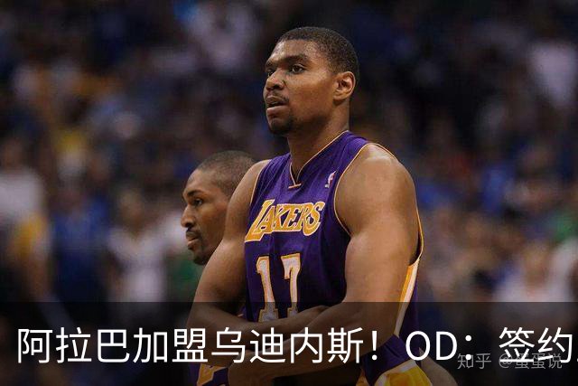 阿拉巴加盟乌迪内斯！OD：签约至2027年