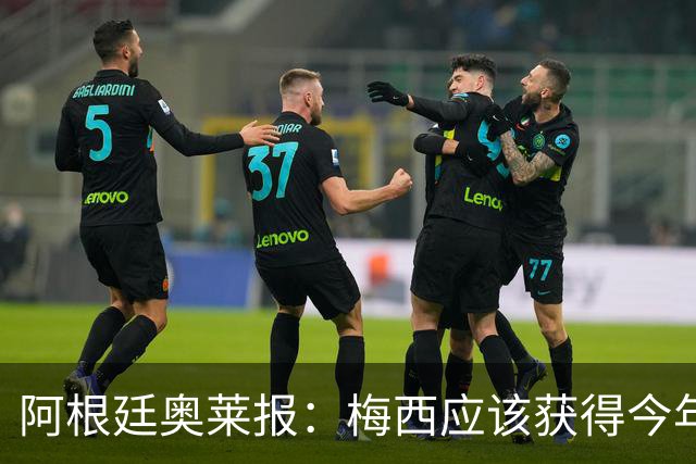 阿根廷奥莱报：梅西应该获得今年金球奖！第九个！
