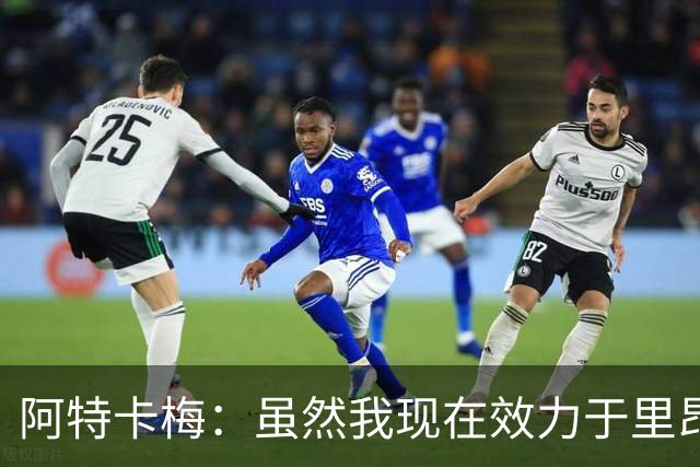 阿特卡梅：虽然我现在效力于里昂，但我希望能重返米兰