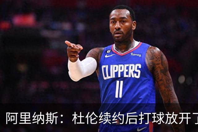 阿里纳斯：杜伦续约后打球放开了 上赛季季后赛失常是因合同压力