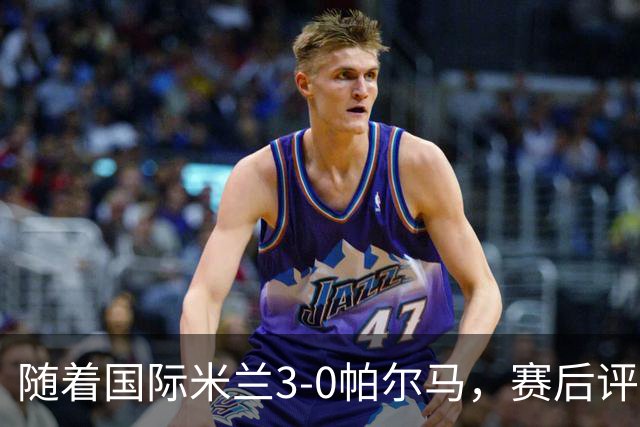 随着国际米兰3-0帕尔马，赛后评分+意甲最新积分榜出炉