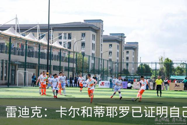 雷迪克：卡尔和蒂耶罗已证明自己，今天其他人也有机会