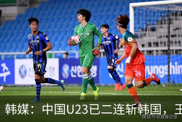 韩媒：中国U23已二连斩韩国，王钰栋PK梁民赫上演亚洲天才对决