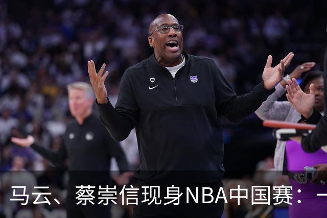 马云、蔡崇信现身NBA中国赛：一场赛事背后，阿里在赌88VIP和AI的长期价值